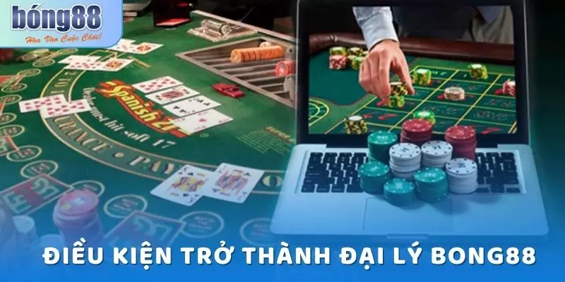 Đại Lý Bong88 - Chương Trình Siêu Hấp Dẫn Cho Nhân Viên 6 Điều kiện cơ bản nhất để trở thành đại lý Bong88 nhanh chóng